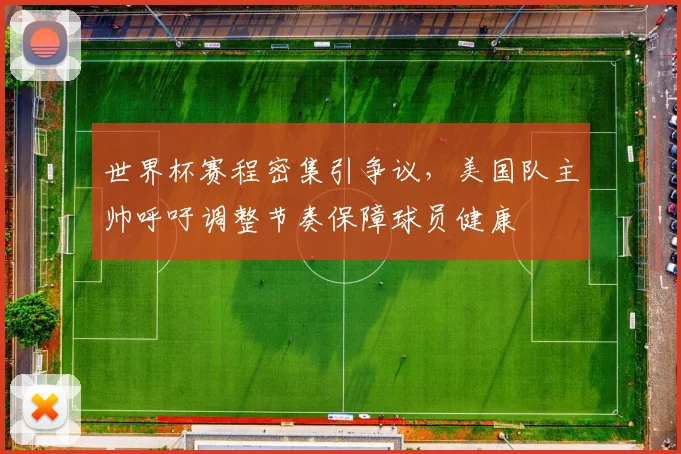 世界杯赛程密集引争议，美国队主帅呼吁调整节奏保障球员健康