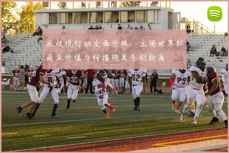 反歧视行动全面升级，主场世界杯商业价值与转播热度齐创新高