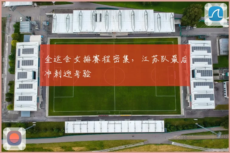 全运会女排赛程密集，江苏队最后冲刺迎考验