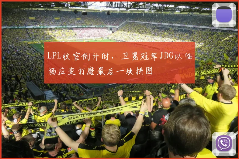 LPL收官倒计时，卫冕冠军JDG以临场应变打磨最后一块拼图