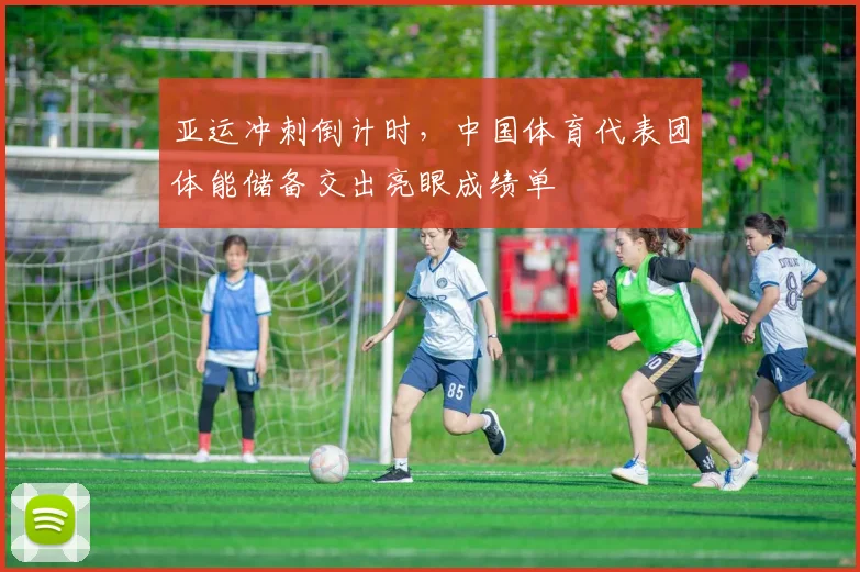 亚运冲刺倒计时，中国体育代表团体能储备交出亮眼成绩单