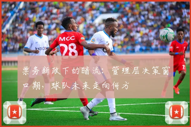 票务新政下的暗流：管理层决策窗口期，球队未来走向何方