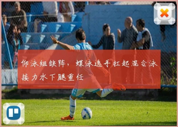 仰泳组缺阵，蝶泳选手扛起混合泳接力水下腿重任
